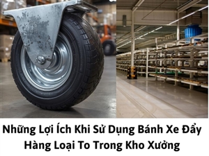 Những Lợi Ích Khi Sử Dụng Bánh Xe Đẩy Hàng Loại To Trong Kho Xưởng