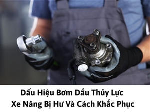 Dấu Hiệu Bơm Dầu Thủy Lực Xe Nâng Bị Hư Và Cách Khắc Phục