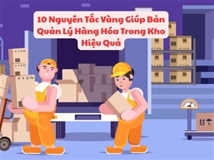 10 Nguyên Tắc Vàng Giúp Bản Quản Lý Hàng Hóa Trong Kho Hiệu Quả
