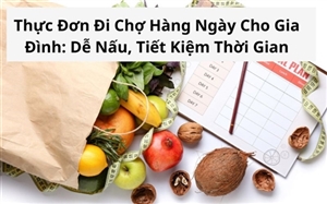 Thực Đơn Đi Chợ Hàng Ngày Cho Gia Đình: Dễ Nấu, Tiết Kiệm Thời Gian