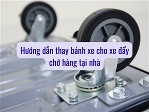 Hướng dẫn thay bánh xe cho xe đẩy chở hàng tại nhà