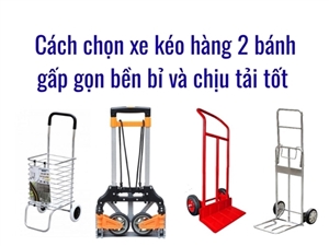Cách chọn xe kéo hàng 2 bánh gấp gọn bền bỉ và chịu tải tốt 