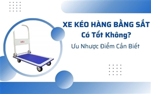 Xe Kéo Hàng Bằng Sắt Có Tốt Không? Ưu Nhược Điểm Cần Biết