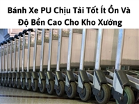 Bánh Xe PU Chịu Tải Tốt Ít Ồn Và Độ Bền Cao Cho Kho Xưởng Bánh Xe PU Chịu Tải Tốt Ít Ồn Và Độ Bền Cao Cho Kho Xưởng