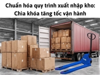 Chuẩn hóa quy trình xuất nhập kho: Chìa khóa tăng tốc vận hành
