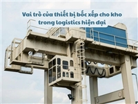 Vai trò của thiết bị bốc xếp cho kho trong logistics hiện đại
