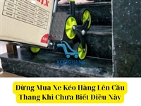 Đừng Mua Xe Kéo Hàng Lên Cầu Thang Khi Chưa Biết Điều Này